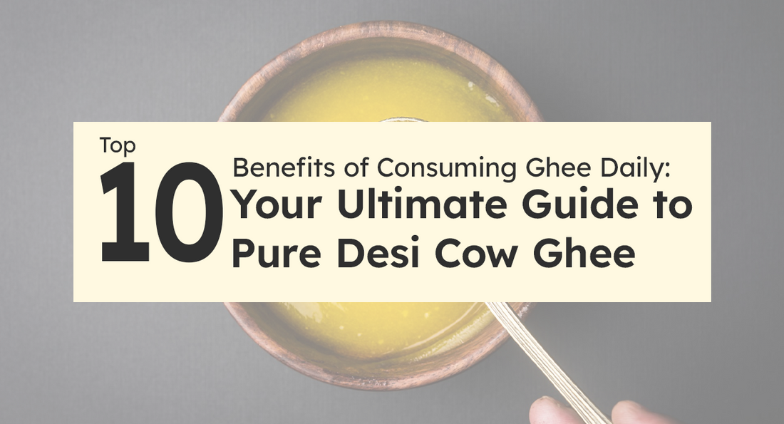 Top Ten Benefits of Consuming Ghee Daily: Your Ultimate Guide to Pure Desi Cow Ghee