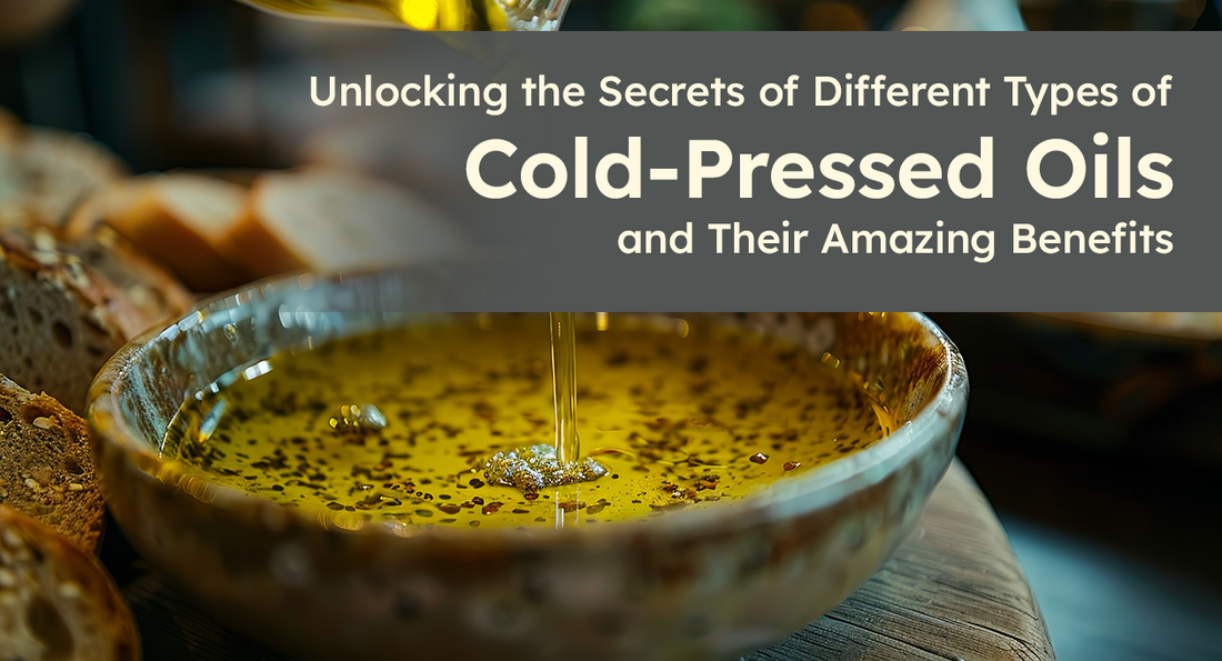 Unlocking the Secrets of Different Types of Cold-Pressed Oils and Their Amazing Benefits