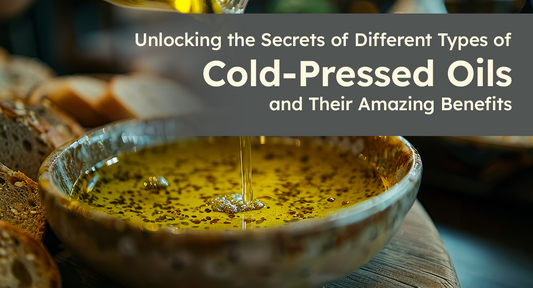 Unlocking the Secrets of Different Types of Cold-Pressed Oils and Their Amazing Benefits